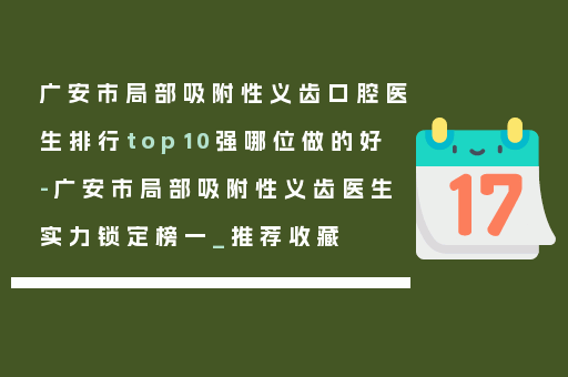 广安市局部吸附性义齿口腔医生排行top10强哪位做的好-广安市局部吸附性义齿医生实力锁定榜一_推荐收藏